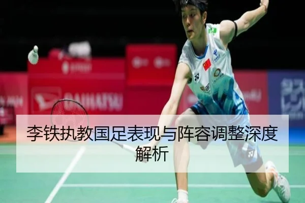 李铁执教国足表现与阵容调整深度解析